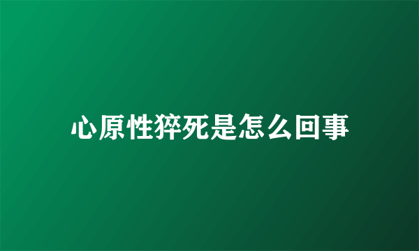 心原性猝死是怎么回事