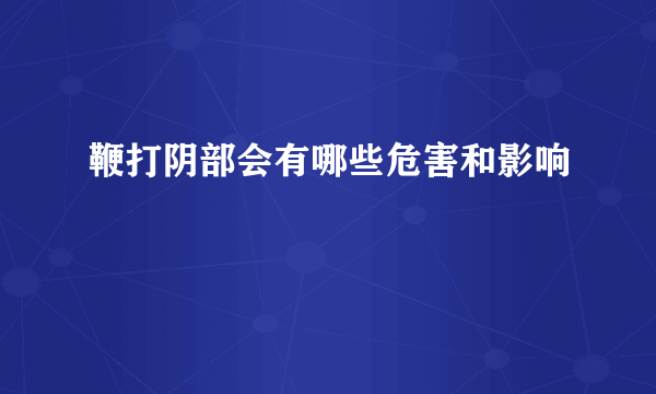 鞭打阴部会有哪些危害和影响