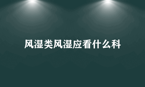 风湿类风湿应看什么科