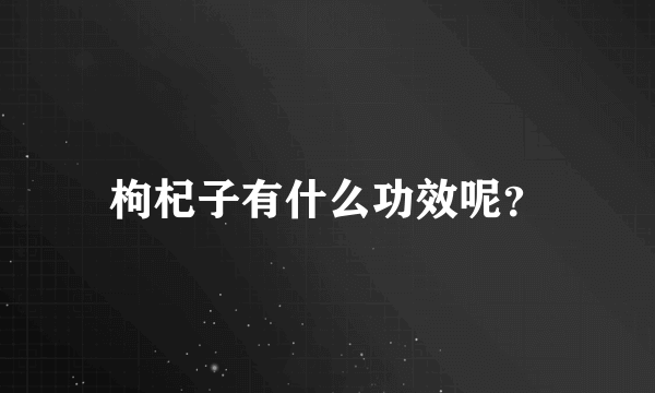 枸杞子有什么功效呢？