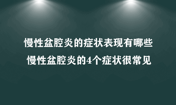 慢性盆腔炎的症状表现有哪些 慢性盆腔炎的4个症状很常见