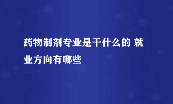 药物制剂专业是干什么的 就业方向有哪些