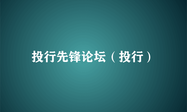 投行先锋论坛（投行）