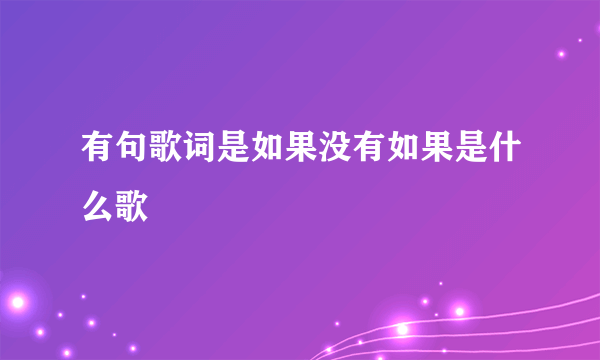 有句歌词是如果没有如果是什么歌