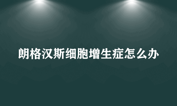 朗格汉斯细胞增生症怎么办