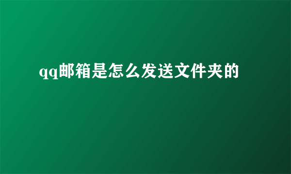 qq邮箱是怎么发送文件夹的