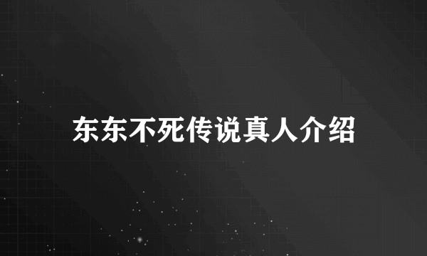 东东不死传说真人介绍