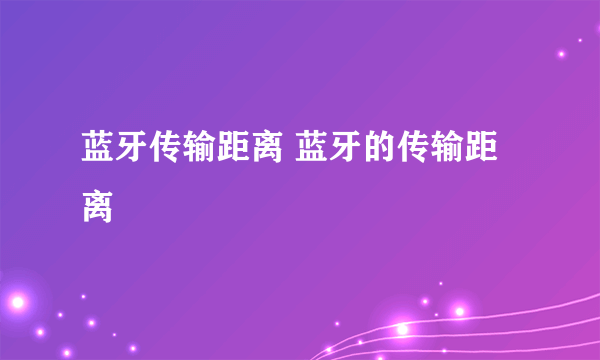 蓝牙传输距离 蓝牙的传输距离