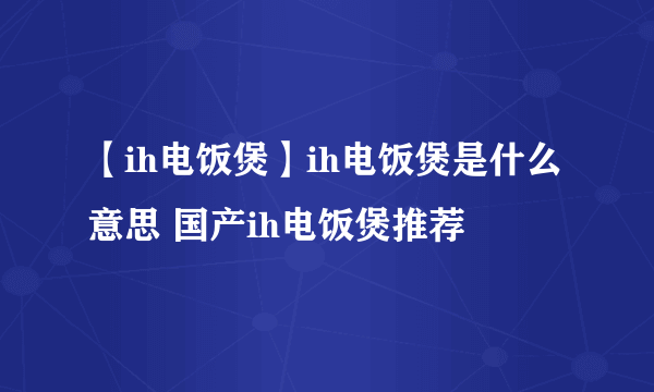 【ih电饭煲】ih电饭煲是什么意思 国产ih电饭煲推荐