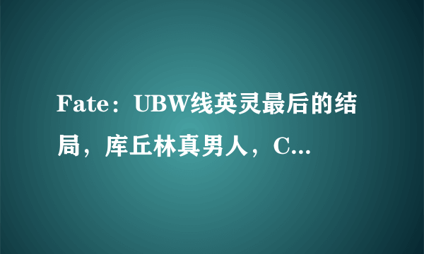 Fate：UBW线英灵最后的结局，库丘林真男人，C妈让我们看到了真爱