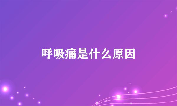 呼吸痛是什么原因