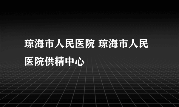 琼海市人民医院 琼海市人民医院供精中心