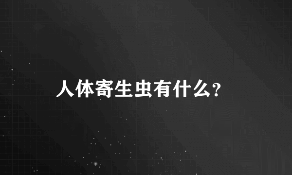 人体寄生虫有什么？ 