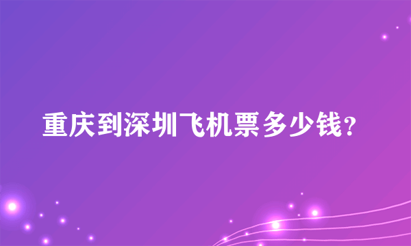 重庆到深圳飞机票多少钱？