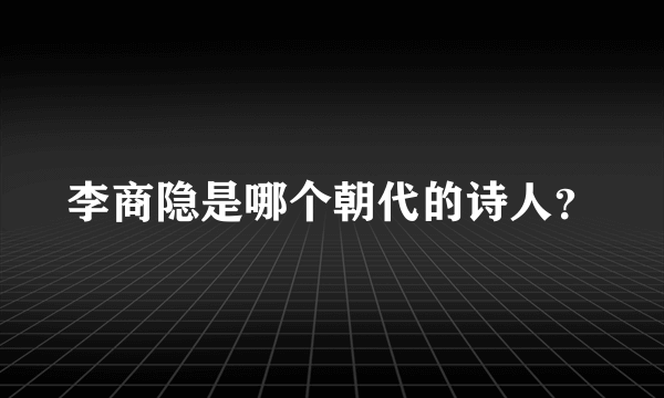 李商隐是哪个朝代的诗人？