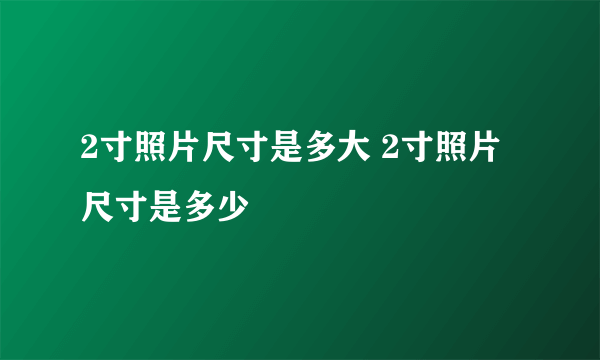 2寸照片尺寸是多大 2寸照片尺寸是多少