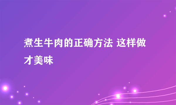 煮生牛肉的正确方法 这样做才美味