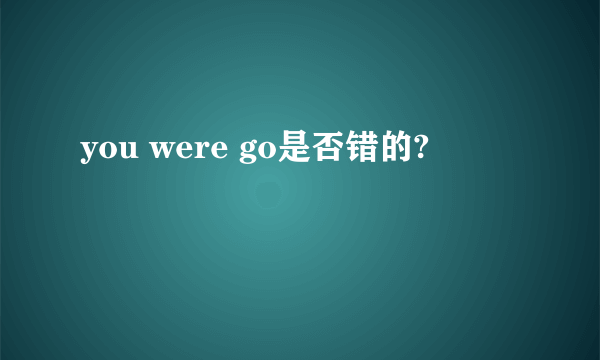 you were go是否错的?