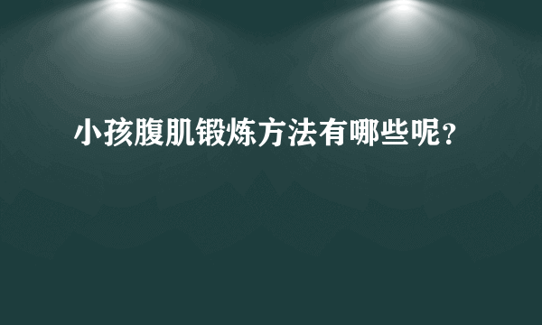 小孩腹肌锻炼方法有哪些呢？