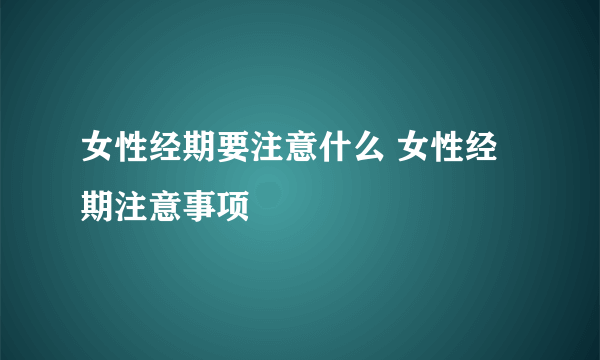 女性经期要注意什么 女性经期注意事项