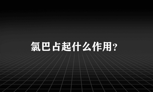 氯巴占起什么作用？