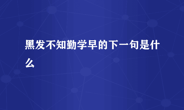 黑发不知勤学早的下一句是什么