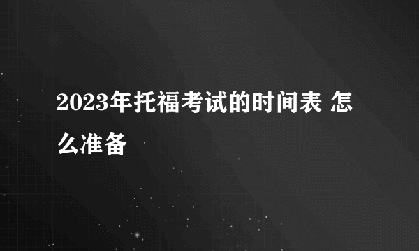 2023年托福考试的时间表 怎么准备