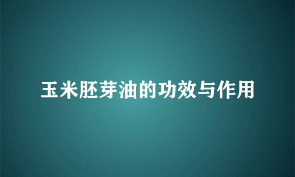 玉米胚芽油的功效与作用