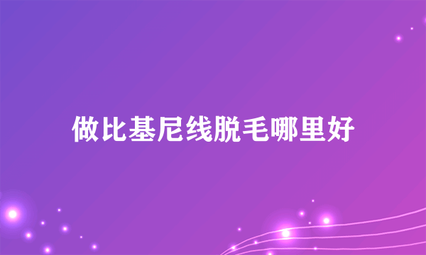 做比基尼线脱毛哪里好