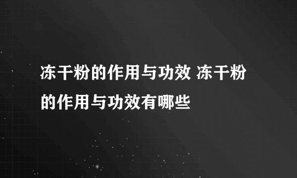 冻干粉的作用与功效 冻干粉的作用与功效有哪些