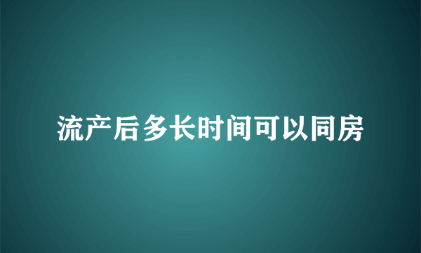 流产后多长时间可以同房