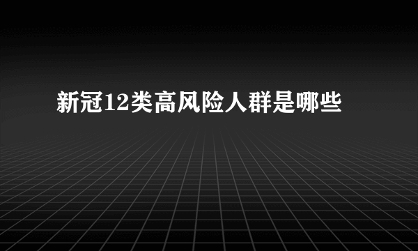 新冠12类高风险人群是哪些