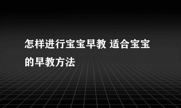 怎样进行宝宝早教 适合宝宝的早教方法