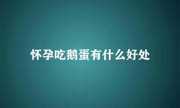 怀孕吃鹅蛋有什么好处