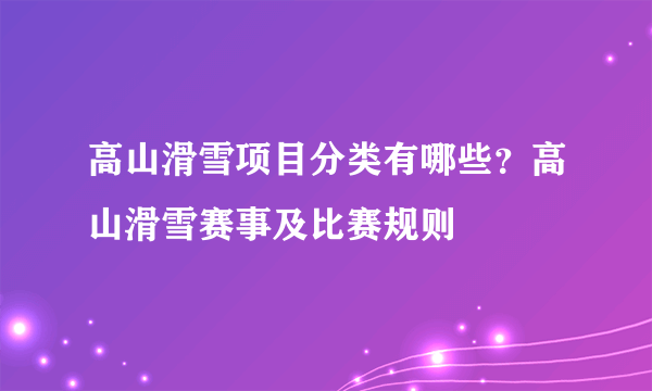 高山滑雪项目分类有哪些？高山滑雪赛事及比赛规则