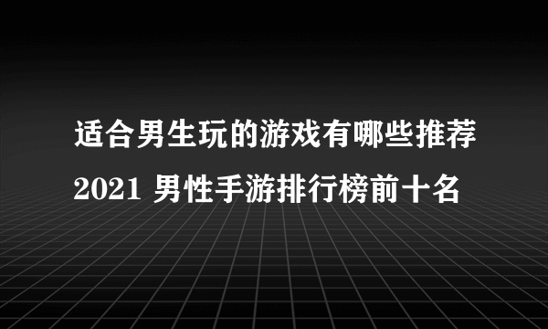 适合男生玩的游戏有哪些推荐2021 男性手游排行榜前十名