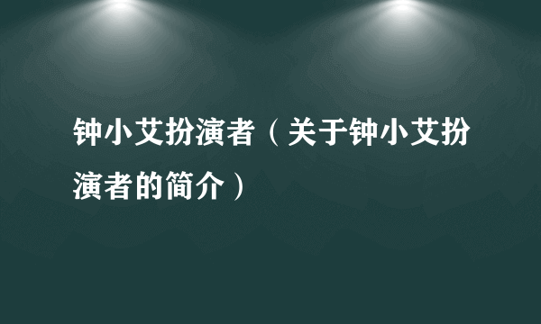 钟小艾扮演者（关于钟小艾扮演者的简介）