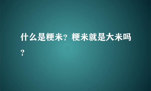 什么是粳米？粳米就是大米吗？