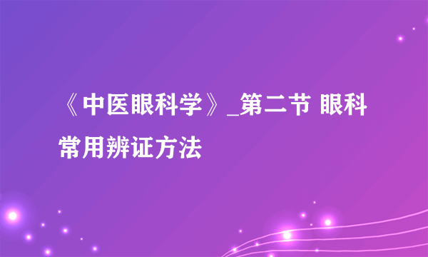 《中医眼科学》_第二节 眼科常用辨证方法