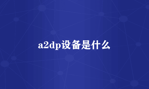 a2dp设备是什么