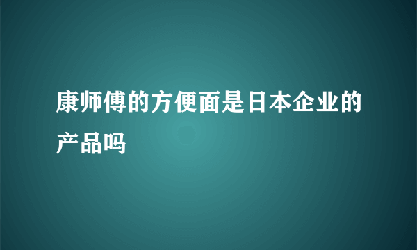 康师傅的方便面是日本企业的产品吗