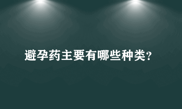 避孕药主要有哪些种类？