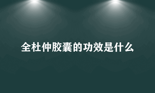 全杜仲胶囊的功效是什么