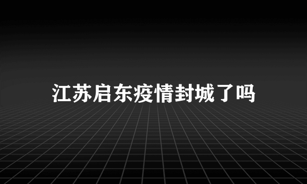 江苏启东疫情封城了吗