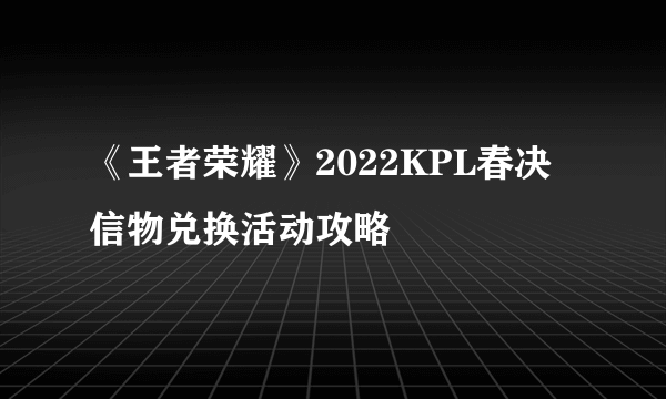 《王者荣耀》2022KPL春决信物兑换活动攻略