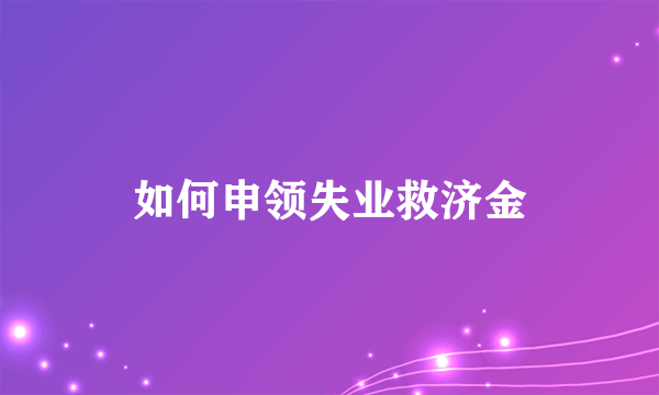 如何申领失业救济金