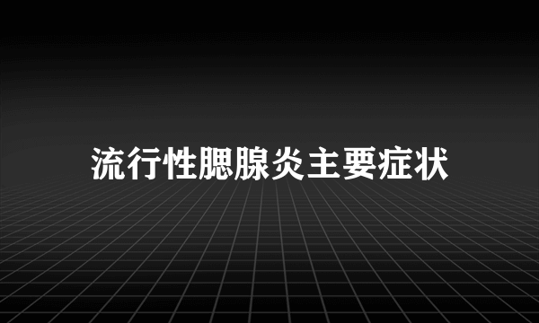 流行性腮腺炎主要症状