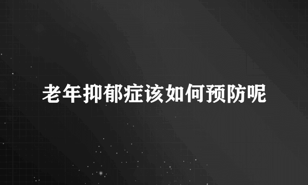 老年抑郁症该如何预防呢