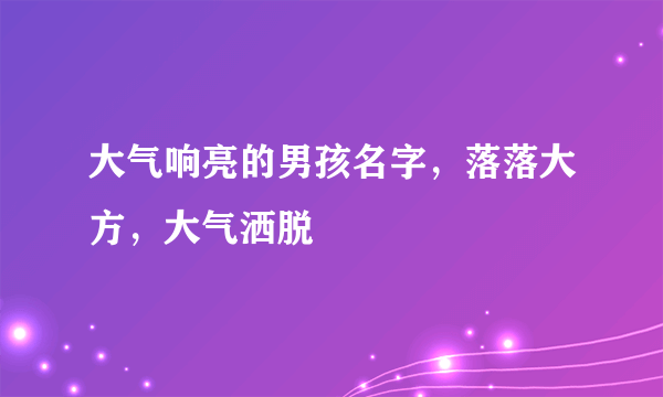 大气响亮的男孩名字，落落大方，大气洒脱