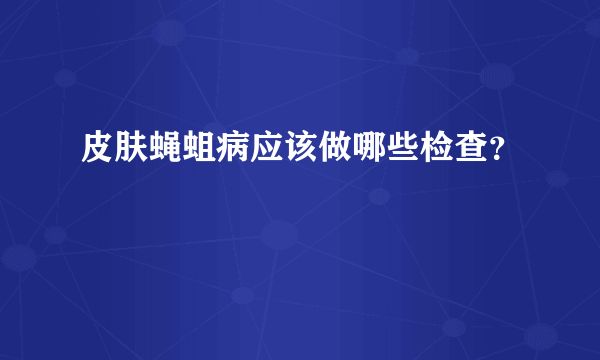 皮肤蝇蛆病应该做哪些检查？